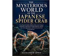 THE MYSTERIOUS WORLD OF THE JAPANESE SPIDER CRAB: Unveiling the hidden depths of the ocean’s largest arthropod, exploring its strange behavior, ... and secrets of survival in the deep sea.
