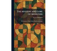 The Mystery and Lore of Monsters: With Accounts of Some Giants, Dwarfs and Prodigies