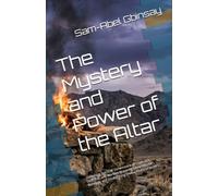 The Mystery and Power of the Altar: Unlocking Spiritual Dimensions of Covenant, Sacrifice, and Warfare Breaking Generational Bondage and Establishing Divine Altars of Victory