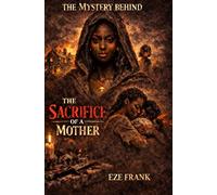 THE MYSTERY BEHIND THE SACRIFICE OF A MOTHER: The greatest of all sacrifice