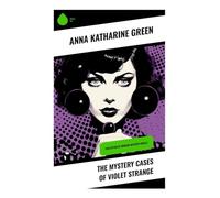 The Mystery Cases of Violet Strange: Collection of Murder Mystery Novels: A Classic Collection of New York High Society Mysteries Featuring an Early Female Sleuth