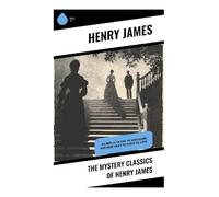 The Mystery Classics of Henry James: The Wings of the Dove, The Ambassadors, What Maisie Knew & The Turn of the Screw
