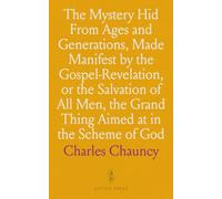 The Mystery Hid From Ages and Generations, Made Manifest by the Gospel-Revelation, or the Salvation of All Men, the Grand Thing Aimed at in the Scheme of God