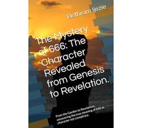 The Mystery of 666: The Character Revealed from Genesis to Revelation.: From the Garden to Revelation, uncovering the true meaning of 666 as character not conspiracy.
