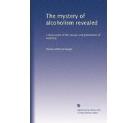 The mystery of alcoholism revealed: a discussion of the causes and prevention of inebriety