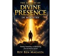 THE MYSTERY OF DIVINE PRESENCE IN MINISTRY: Hosting, Sustaining, and Ministering from the Presence of God