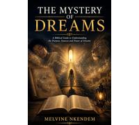 THE MYSTERY OF DREAMS: A Biblical Guide to Understanding the Purpose, Sources and Power of Dreams