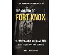 The Mystery of Fort Knox: The Truth About America's Gold And The End Of The Dollar (The Hidden Hands of Wealth)