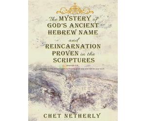 The Mystery of God's Ancient Hebrew Name and Reincarnation Proven in the Scriptures: Jeremiah 6:16, Go back to the ancient paths to find the good way and rest for your souls