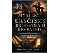The Mystery of Jesus Christ’s Birth and Death Revealed: Ancient Prophecies, Forgotten Records, and the Search for the Messiah