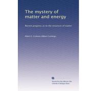 The mystery of matter and energy: Recent progress as to the structure of matter: Volume 1