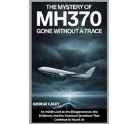 The Mystery of MH370 : Gone Without a Trace: An Inside Look at the Disappearance, the Evidence, and the Unsolved Questions That Continue to Haunt Us (The Enigmatic Chronicles series)