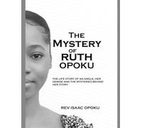 THE MYSTERY OF RUTH OPOKU: THE LIFE STORY OF AN ANGEL, HER DEMISE AND THE MYSTERIES BEHIND HER STORY