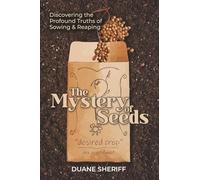 The Mystery Of Seeds: Discovering the Profound Truths of Sowing & Reaping