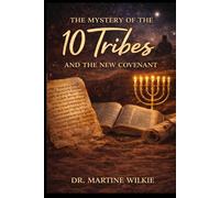 The Mystery of the 10 Tribes and the New Covenant: The biblical revelation of the House of Israel that transforms the reading of the entire Bible
