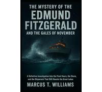 The Mystery of the Edmund Fitzgerald and the Gales of November: A Definitive Investigation Into the Final Hours, the Storm, and the Shipwreck That Still Haunts the Great Lakes
