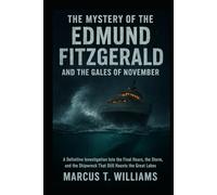 The Mystery of the Edmund Fitzgerald and the Gales of November: A Definitive Investigation Into the Final Hours, the Storm, and the Shipwreck That Still Haunts the Great Lakes