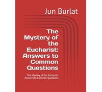 The Mystery of the Eucharist: Answers to Common Questions: The Mystery of the Eucharist: Answers to Common Questions