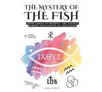 THE MYSTERY OF THE FISH - BIBLICAL SYMBOLS: FROM CHRIST TO BUDDHA: THE SACRED SYMBOL THAT UNITES ALL RELIGIONS - ICHTHYS - THE HIDDEN MEANING OF THE ... CHRISTIANITY - BOOK OF SYMBOLS AND MEANINGS