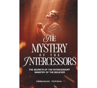 The Mystery of the Intercessors: The Secrets of the Intercessory Ministry of the Believer (Unveiling Kingdom Secrets)