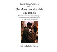 The Mystery of the Male and Female: Masculine Energies, Female Energies, their Potencies and Mental Architectural Distinctions: 27 (Reality Series Volume 2)