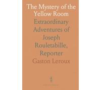 The Mystery of the Yellow Room: Extraordinary Adventures of Joseph Rouletabille, Reporter