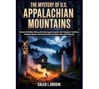 The Mystery of U.S. Appalachian Mountains: Discover the Hidden History of Ancient Legends, Explore their Indigenous Traditions, Forgotten Rituals, and Sacred Practices of Ghosts Tales and Witchcraft