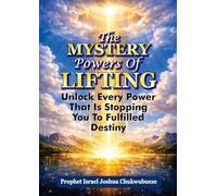 The Mystery Powers of Lifting: Unlock Every Powers That Is Stopping You To Fulfilled Destiny