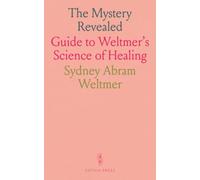 The Mystery Revealed: Guide to Weltmer's Science of Healing