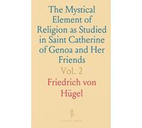 The Mystical Element of Religion as Studied in Saint Catherine of Genoa and Her Friends: Critical Studies