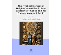 The Mystical Element of Religion, as studied in Saint Catherine of Genoa and her friends, Volume 1 (of 2) (Classic Books)