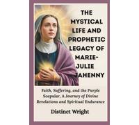 The Mystical Life and Prophetic Legacy of Marie-Julie Jahenny: Faith, Suffering, and the Purple Scapular, A Journey of Divine Revelations and Spiritual Endurance
