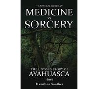 The Mystical Secrets of Medicine vs Sorcery: The Untold Story of Ayahuasca Part 1
