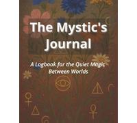 The Mystic's Journal: A Logbook for the Quiet Magic Between Worlds
