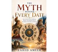 The Myth Behind Every Date: How Ancient Gods, Goddesses, Heroes, and Legends Gave Us the Names of Our Days and Months