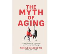 The Myth of Aging: A Prescription for Emotional and Physical Well-Being
