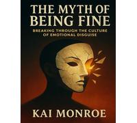 The Myth of Being Fine: Breaking Through the Culture of Emotional Disguise