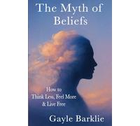 The Myth of Beliefs: How to Think Less, Feel More, & Live Free