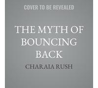 The Myth of Bouncing Back: Ditching the Lies of Resilience and Learning How to Rise for Real