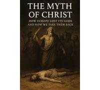 The Myth of Christ: How Europe Lost Its Gods and How We Take Them Back (The Christian Question (CQ) and the True European Pagan Spirituality of our Ancestors)