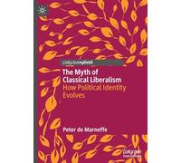 The Myth of Classical Liberalism: How Political Identity Evolves (Palgrave Studies in Classical Liberalism)