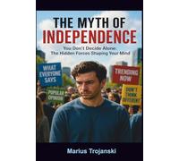 The Myth of Independence: You Don’t Decide Alone: The Hidden Forces Shaping Your Mind