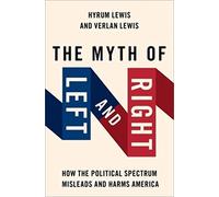The Myth of Left and Right: How the Political Spectrum Misleads and Harms America (STUDIES IN POSTWAR AMERICAN POLITCAL)