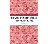 The Myth of Michael Jordan in Popular Culture (Routledge Research in Sport, Culture and Society)