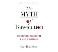 The Myth of Persecution: How Early Christians Invented a Story of Martyrdom