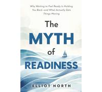 The Myth of Readiness: Why Waiting to Feel Ready Is Holding You Back-and What Actually Gets Things Moving