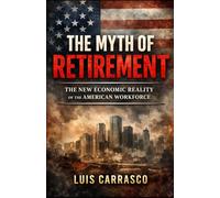 THE MYTH OF RETIREMENT: THE NEW ECONOMIC REALITY OF THE AMERICAN WORKFORCE