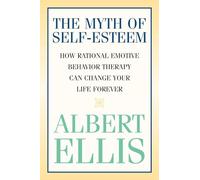 The Myth of Self-esteem: How Rational Emotive Behavior Therapy Can Change Your Life Forever (Psychology)