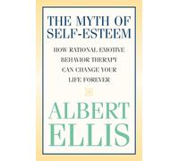 The Myth of Self-esteem: How Rational Emotive Behavior Therapy Can Change Your Life Forever (Psychology)