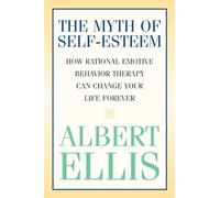 The Myth of Self-esteem: How Rational Emotive Behavior Therapy Can Change Your Life Forever (Psychology)